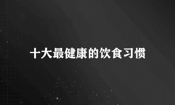 十大最健康的饮食习惯