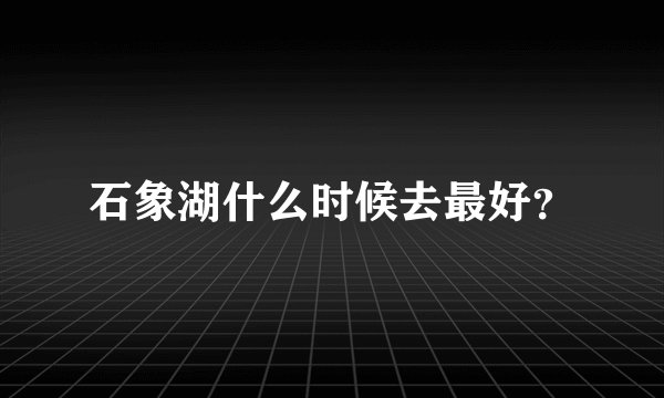 石象湖什么时候去最好？