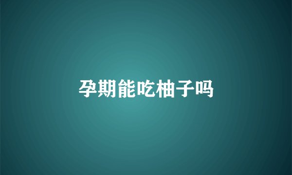 孕期能吃柚子吗