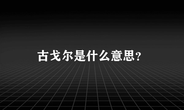 古戈尔是什么意思？