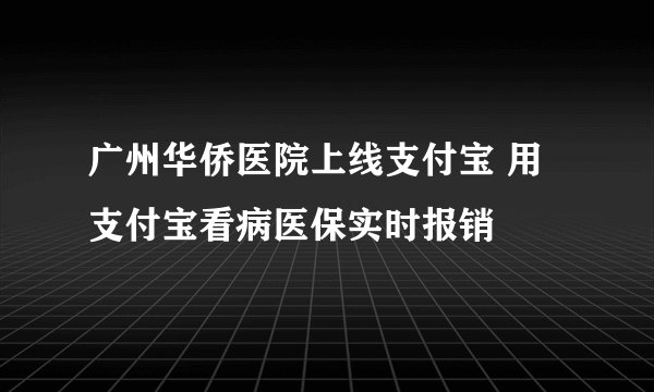 广州华侨医院上线支付宝 用支付宝看病医保实时报销