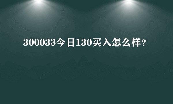 300033今日130买入怎么样？