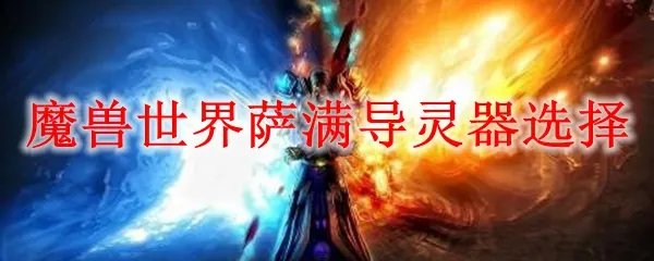 魔兽世界萨满导灵器选择