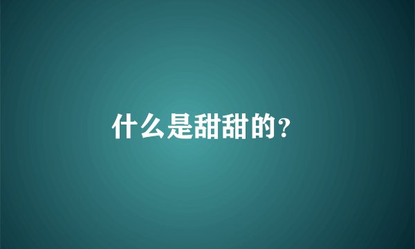什么是甜甜的？