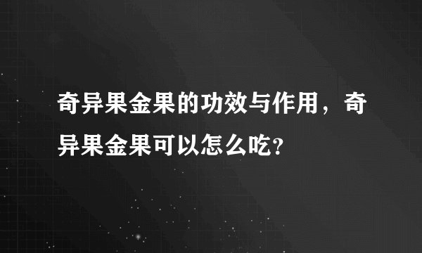 奇异果金果的功效与作用，奇异果金果可以怎么吃？