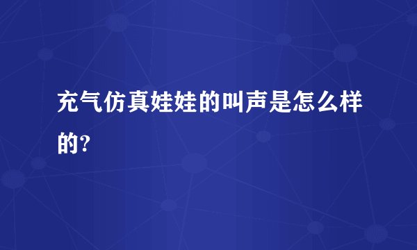 充气仿真娃娃的叫声是怎么样的?