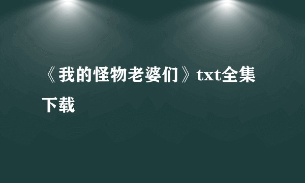 《我的怪物老婆们》txt全集下载