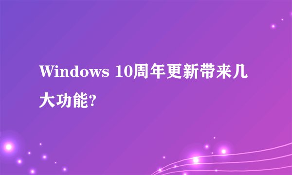 Windows 10周年更新带来几大功能?