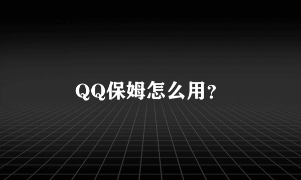 QQ保姆怎么用？