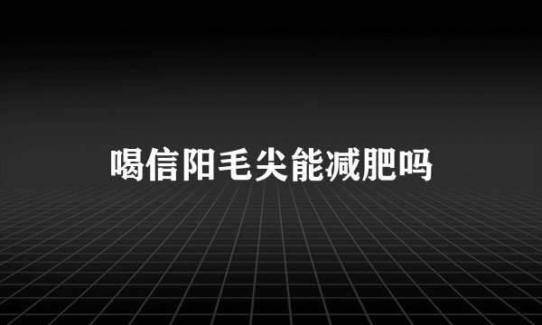 喝信阳毛尖能减肥吗
