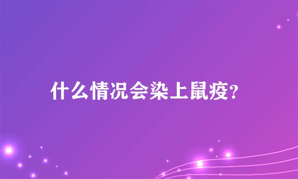 什么情况会染上鼠疫？