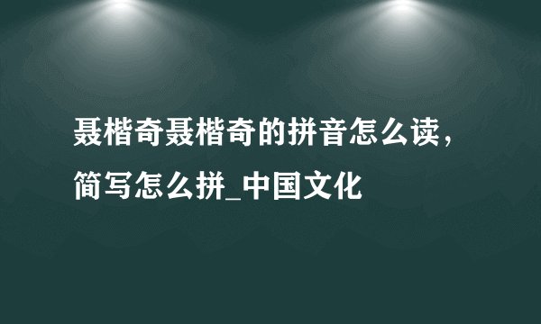 聂楷奇聂楷奇的拼音怎么读，简写怎么拼_中国文化