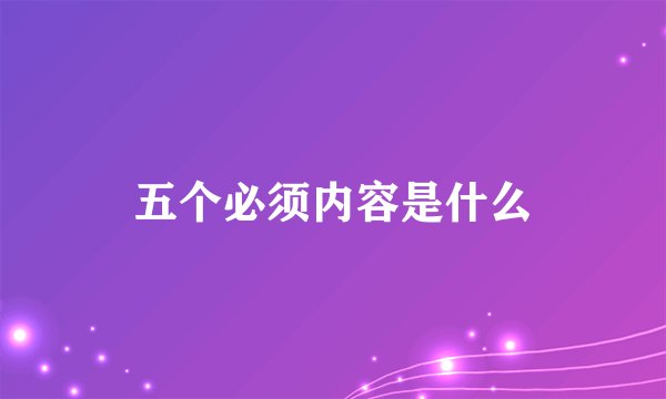 五个必须内容是什么