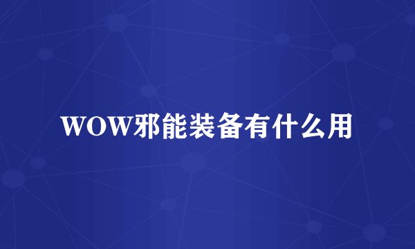 WOW邪能装备有什么用