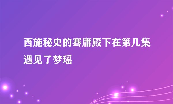 西施秘史的骞庸殿下在第几集遇见了梦瑶