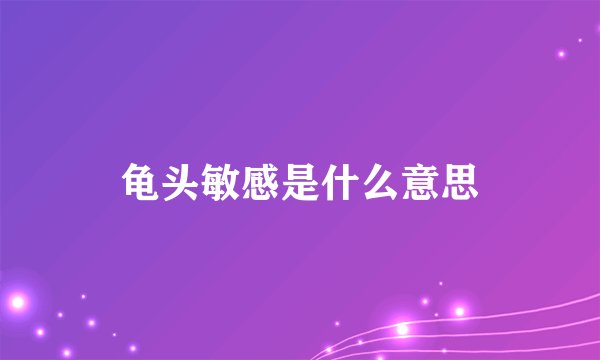 龟头敏感是什么意思