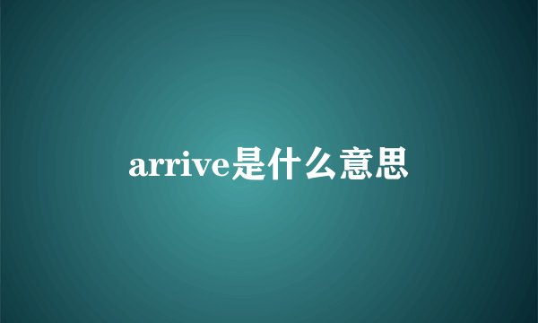 arrive是什么意思