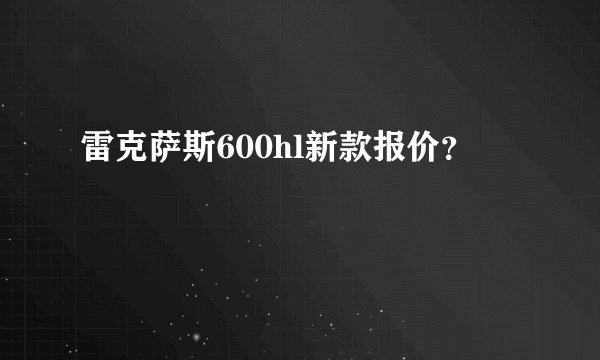 雷克萨斯600hl新款报价？