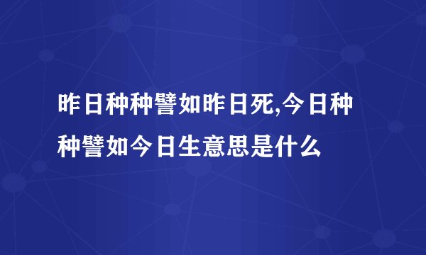 昨日种种譬如昨日死,今日种种譬如今日生意思是什么