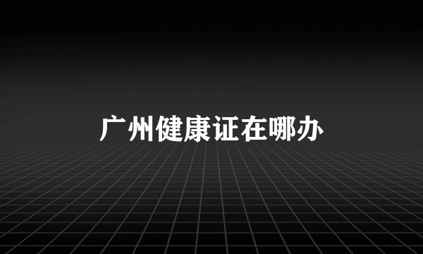 广州健康证在哪办