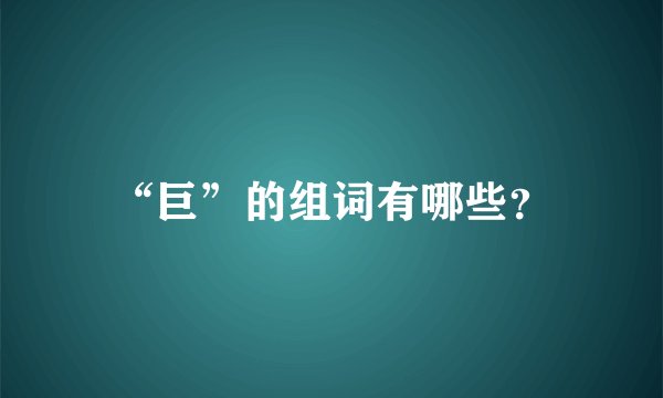“巨”的组词有哪些？