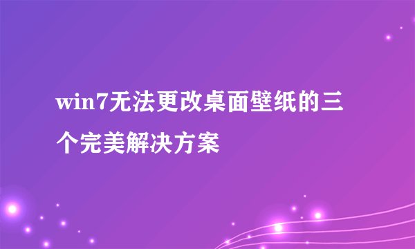 win7无法更改桌面壁纸的三个完美解决方案