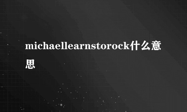michaellearnstorock什么意思