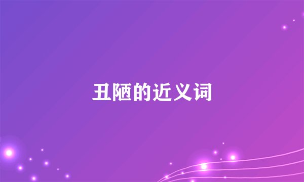 丑陋的近义词