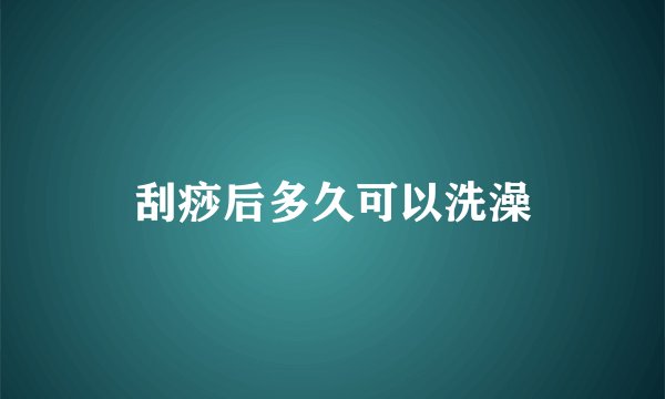 刮痧后多久可以洗澡