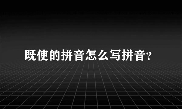 既使的拼音怎么写拼音？