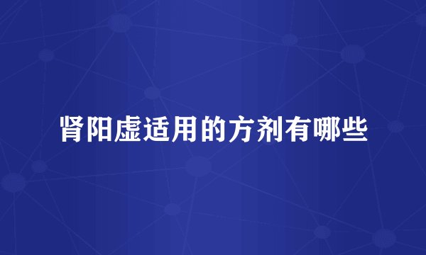 肾阳虚适用的方剂有哪些