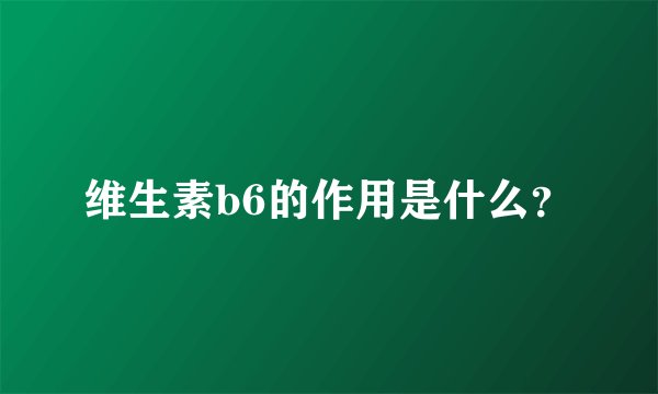 维生素b6的作用是什么？