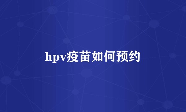hpv疫苗如何预约