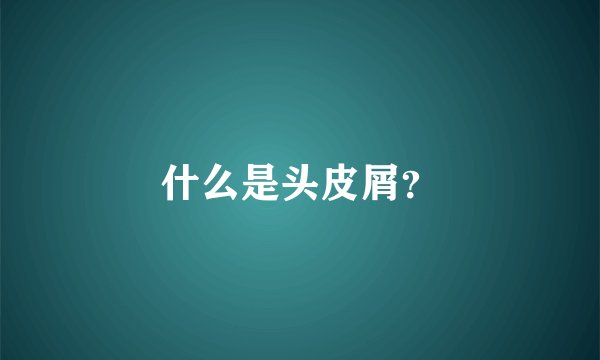 什么是头皮屑？
