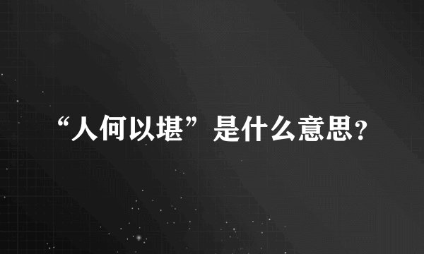 “人何以堪”是什么意思？
