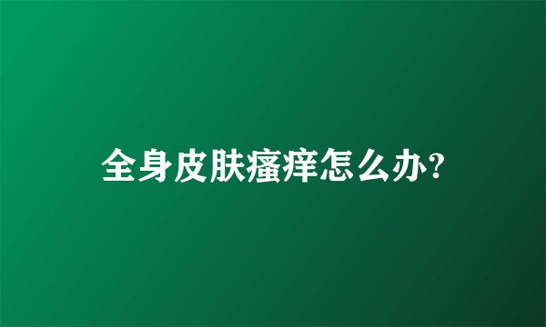 全身皮肤瘙痒怎么办?