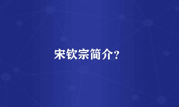 宋钦宗简介？