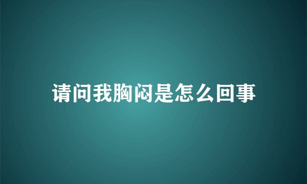 请问我胸闷是怎么回事