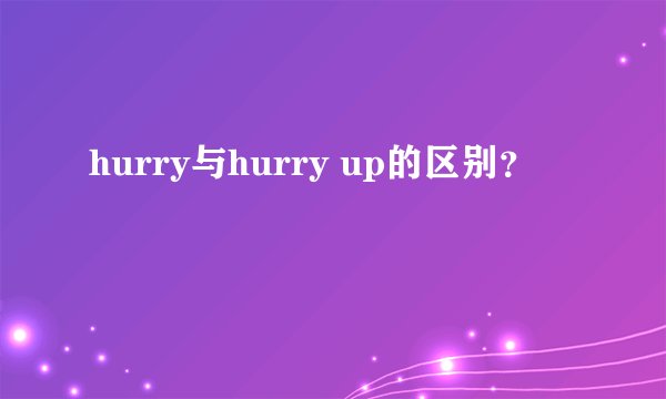 hurry与hurry up的区别？