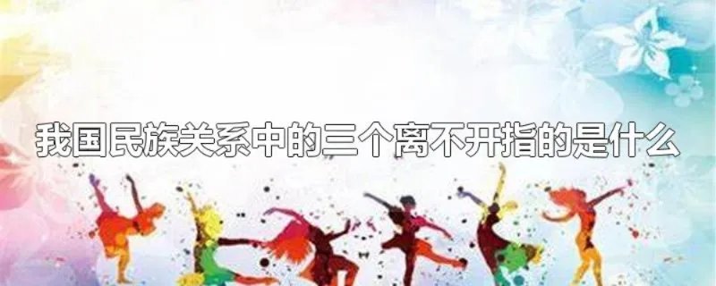 我国民族关系中的三个离不开指的是什么