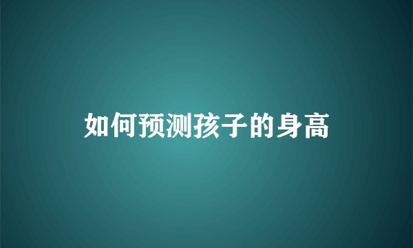 如何预测孩子的身高