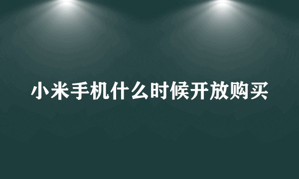 小米手机什么时候开放购买