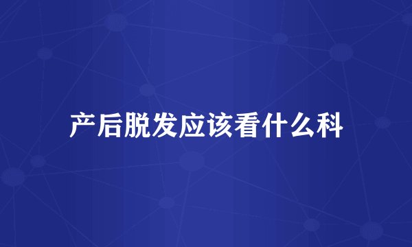 产后脱发应该看什么科