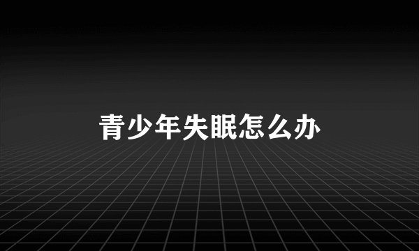 青少年失眠怎么办