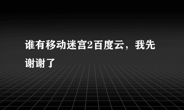 谁有移动迷宫2百度云，我先谢谢了