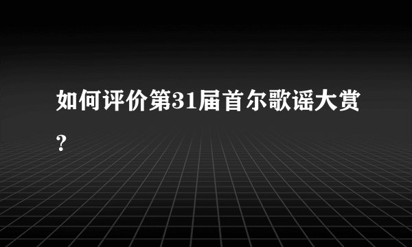 如何评价第31届首尔歌谣大赏？