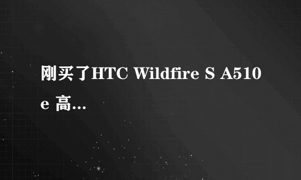刚买了HTC Wildfire S A510e 高手帮忙查下这哪的机器