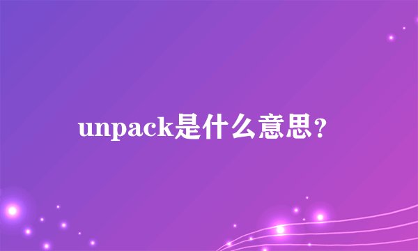 unpack是什么意思？
