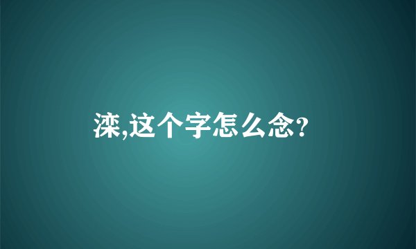 滦,这个字怎么念？