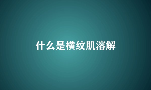 什么是横纹肌溶解